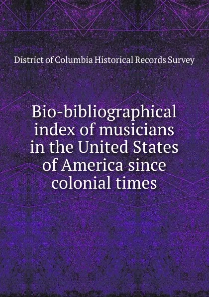 Обложка книги Bio-bibliographical index of musicians in the United States of America since colonial times, District of Columbia Historical Records Survey