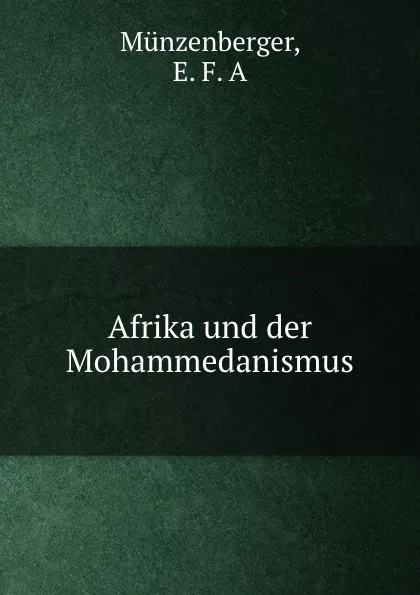 Обложка книги Afrika und der Mohammedanismus, E.F. A. Münzenberger