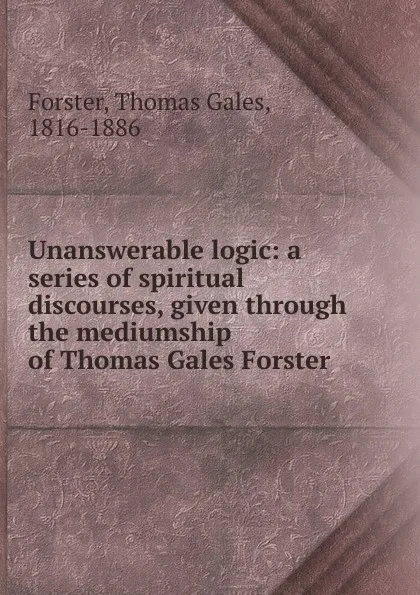 Обложка книги Unanswerable logic, Thomas Gales Forster