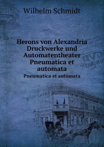 Обложка книги Herons von Alexandria Druckwerke und Automatentheater. Pneumatica et automata, W. Schmidt