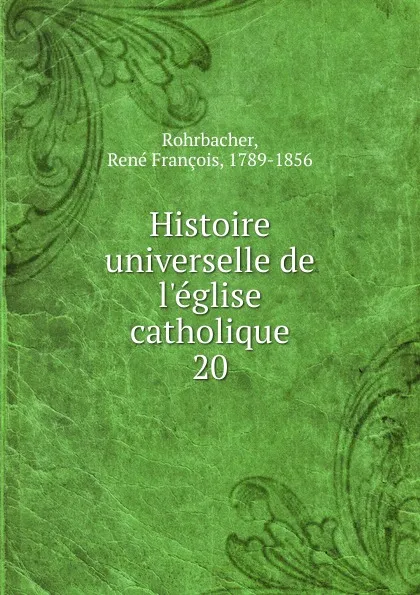 Обложка книги Histoire universelle de l.eglise catholique, René François Rohrbacher