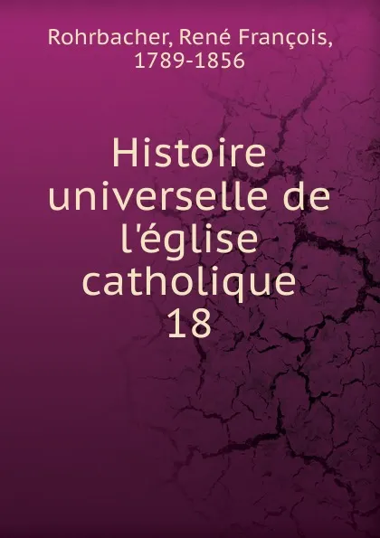 Обложка книги Histoire universelle de l.eglise catholique, René François Rohrbacher