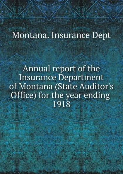 Обложка книги Annual report of the Insurance Department of Montana (State Auditor's Office) for the year ending, 1918, Montana. Insurance Dept