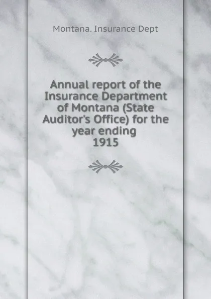 Обложка книги Annual report of the Insurance Department of Montana (State Auditor's Office) for the year ending, 1915, Montana. Insurance Dept