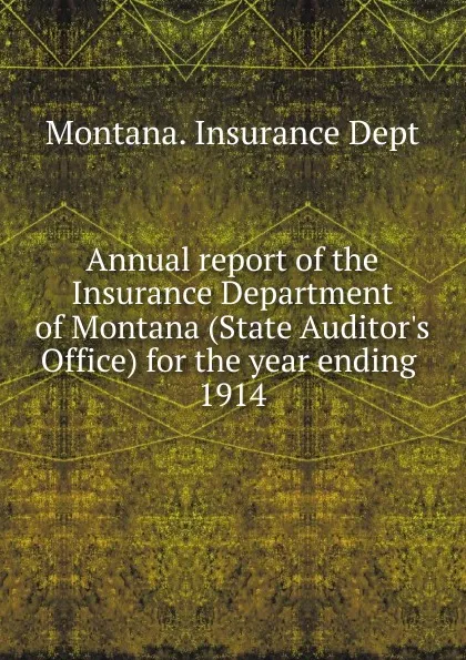 Обложка книги Annual report of the Insurance Department of Montana (State Auditor's Office) for the year ending, 1914, Montana. Insurance Dept