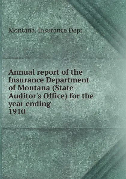 Обложка книги Annual report of the Insurance Department of Montana (State Auditor's Office) for the year ending, 1910, Montana. Insurance Dept