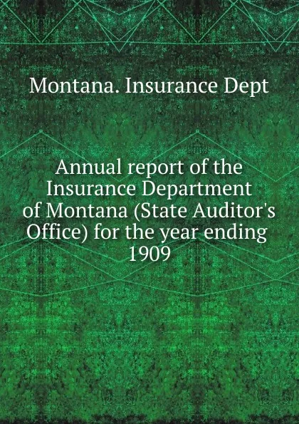 Обложка книги Annual report of the Insurance Department of Montana (State Auditor's Office) for the year ending, 1909, Montana. Insurance Dept