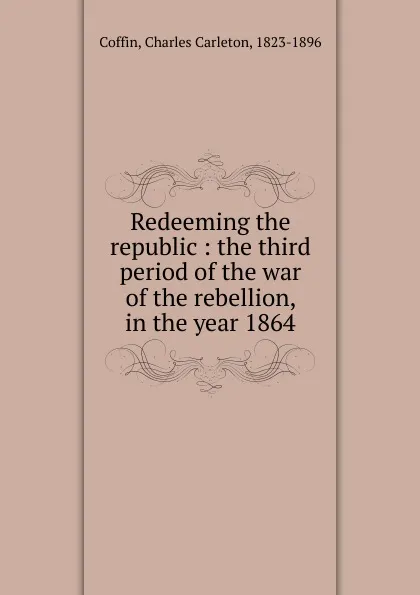 Обложка книги Redeeming the republic, Charles Carleton Coffin