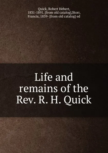 Обложка книги Life and remains of the Rev. R. H. Quick, Robert Hebert Quick, F. Storr