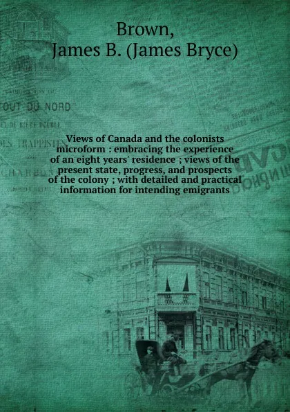 Обложка книги Views of Canada and the colonists microform, James Bryce Brown