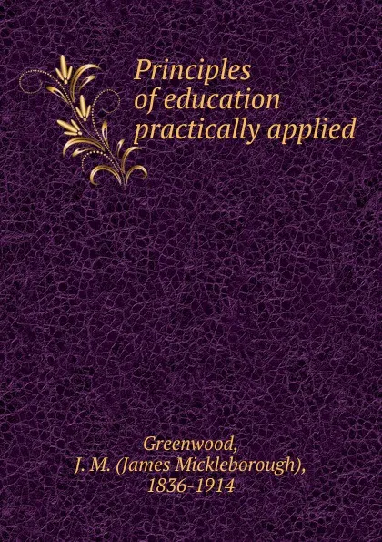 Обложка книги Principles of education practically applied, James Mickleborough Greenwood