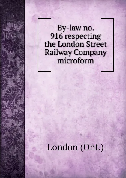 Обложка книги By-law no. 916 respecting the London Street Railway Company microform, London