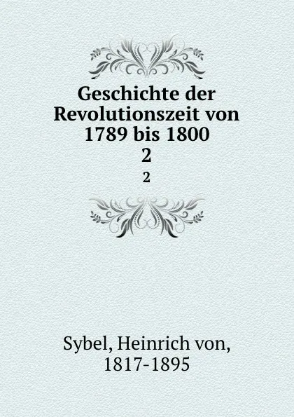 Обложка книги Geschichte der Revolutionszeit von 1789 bis 1800, Heinrich von Sybel
