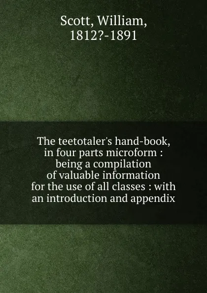 Обложка книги The teetotaler.s hand-book, in four parts microform, William Scott