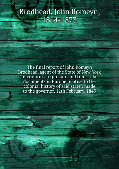 Обложка книги The final report of John Romeyn Brodhead, agent of the State of New York microform, John Romeyn Brodhead