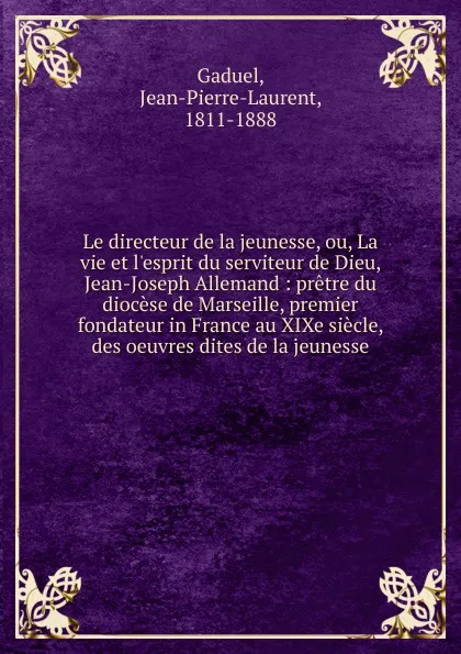 Обложка книги Le directeur de la jeunesse, ou La vie et l.esprit du serviteur de Dieu, Jean-Joseph Allemand, Jean-Pierre-Laurent Gaduel