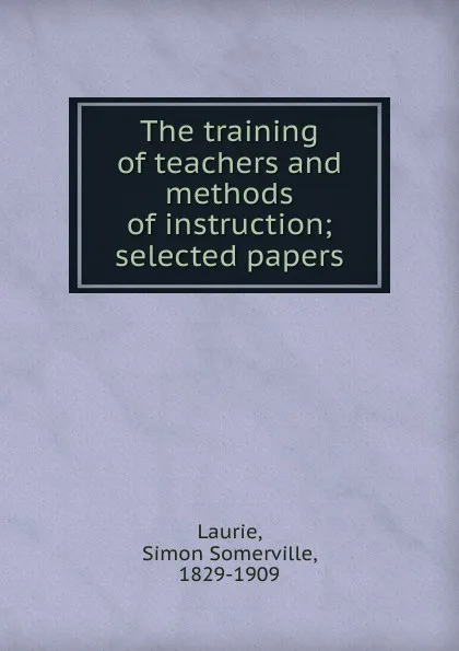 Обложка книги The training of teachers and methods of instruction, Laurie Simon Somerville
