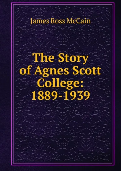 Обложка книги The Story of Agnes Scott College, James Ross McCain