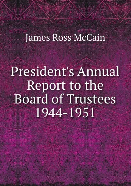 Обложка книги President.s Annual Report to the Board of Trustees, James Ross McCain