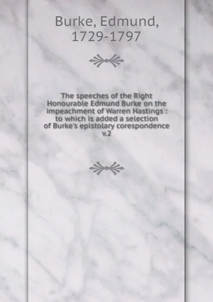 Обложка книги The speeches of the Right Honourable Edmund Burke on the impeachment of Warren Hastings, Burke Edmund