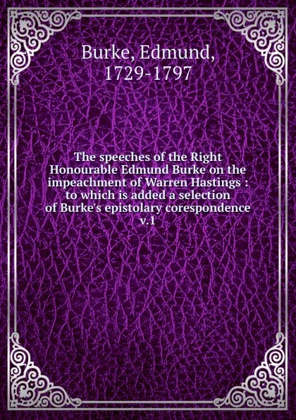 Обложка книги The speeches of the Right Honourable Edmund Burke on the impeachment of Warren Hastings. Volume 1, Burke Edmund