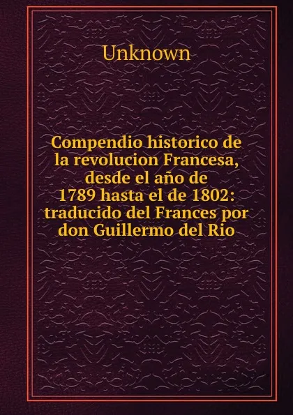 Обложка книги Compendio historico de la revolucion Francesa, desde el ano de 1789 hasta el de 1802, Unknown