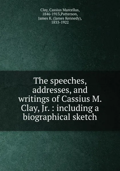 Обложка книги The speeches, addresses and writings of Cassius M. Clay, Jr., Cassius Marcellus Clay, James K. Patterson