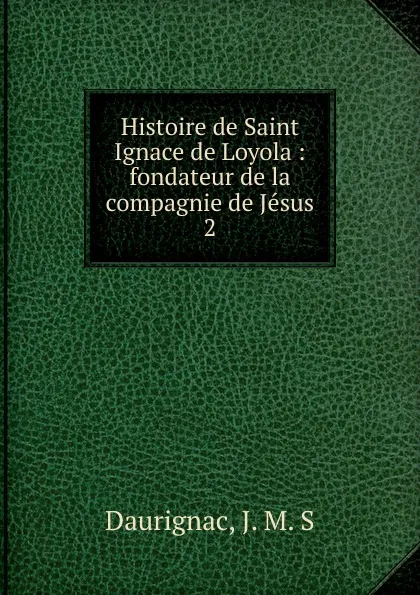 Обложка книги Histoire de Saint Ignace de Loyola, J.M. S. Daurignac