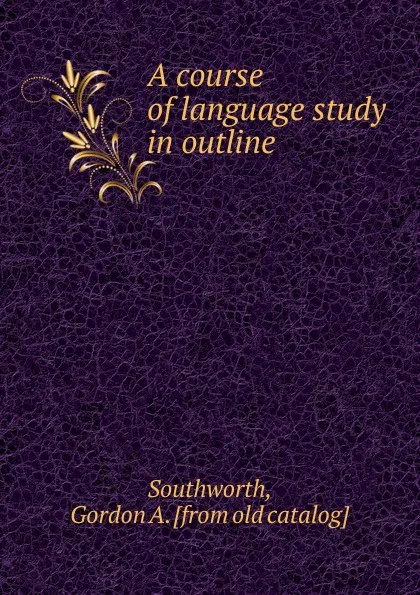 Обложка книги A course of language study in outline, Gordon A. Southworth