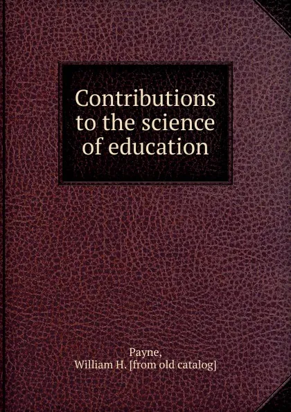 Обложка книги Contributions to the science of education, William H. Payne