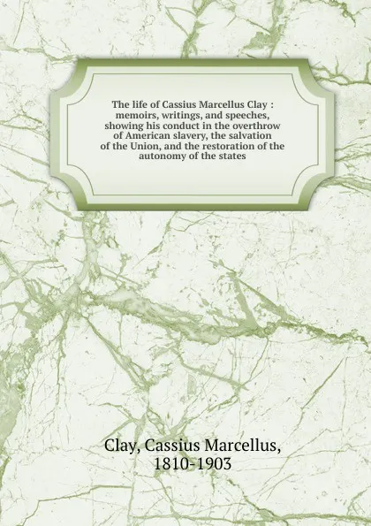 Обложка книги The life of Cassius Marcellus Clay. Volume 1, Cassius Marcellus Clay