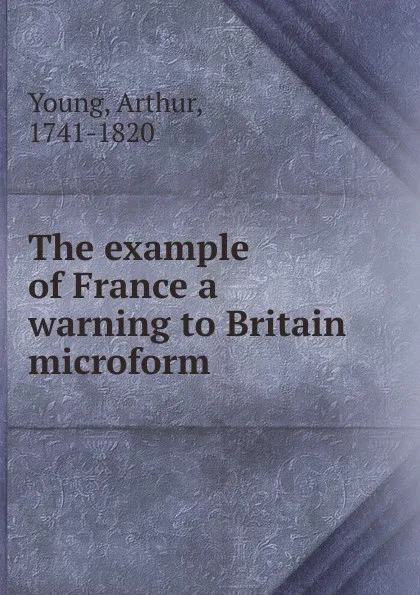 Обложка книги The example of France a warning to Britain microform, Arthur Young