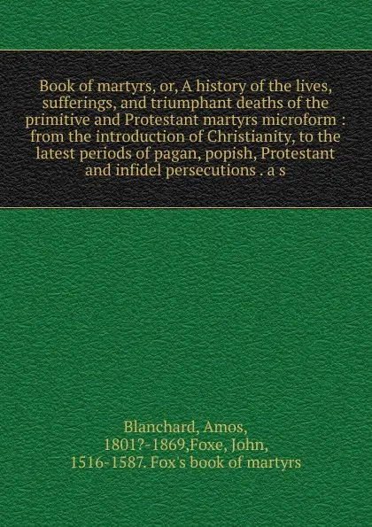 Обложка книги Book of martyrs. Or, A history of the lives, sufferings, and triumphant deaths of the primitive and Protestant martyrs microform, Amos Blanchard