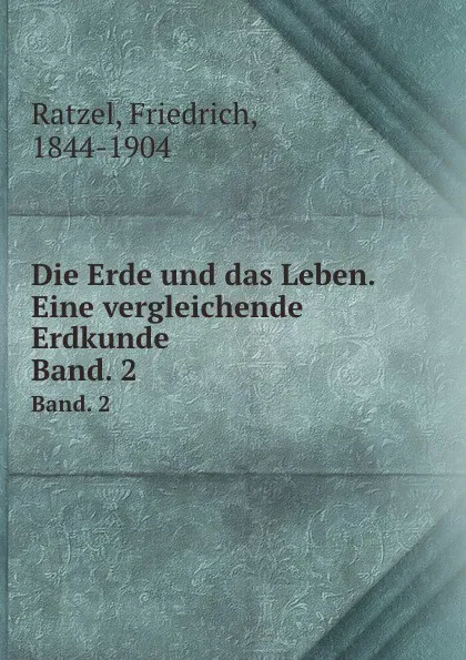 Обложка книги Die Erde und das Leben. Eine vergleichende Erdkunde, Friedrich Ratzel