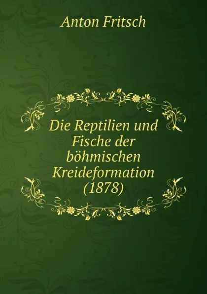 Обложка книги Die Reptilien und Fische der bohmischen Kreideformation (1878), Anton Fritsch