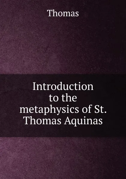 Обложка книги Introduction to the metaphysics of St. Thomas Aquinas, Thomas à Kempis