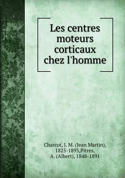 Обложка книги Les centres moteurs corticaux chez l.homme, Jean Martin Charcot