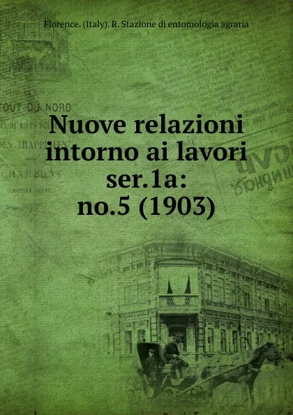 Обложка книги Nuove relazioni intorno ai lavori. Serie 1. Number 5, Florence. Italy R. Stazione di entomologia agraria