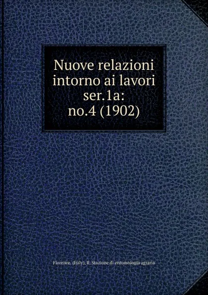 Обложка книги Nuove relazioni intorno ai lavori. Numero 4, Florence. Italy R. Stazione di entomologia agraria