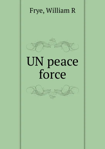 Обложка книги UN peace force, William R. Frye