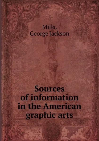 Обложка книги Sources of information in the American graphic arts, George Jackson Mills