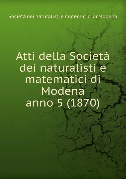 Обложка книги Atti. Anno 5, Società dei naturalisti e matematici di Modena