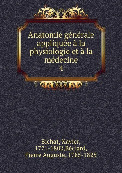 Обложка книги Anatomie generale appliquee a la physiologie et a la medecine. Tome 4, Xavier Bichat