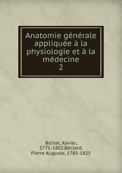 Обложка книги Anatomie generale appliquee a la physiologie et a la medecine. Tome 2, Xavier Bichat