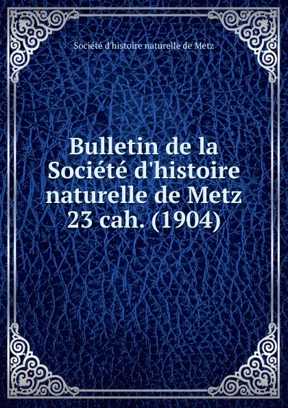 Обложка книги Bulletin de la Societe d.histoire naturelle de Metz. Chier 23, Paul Even