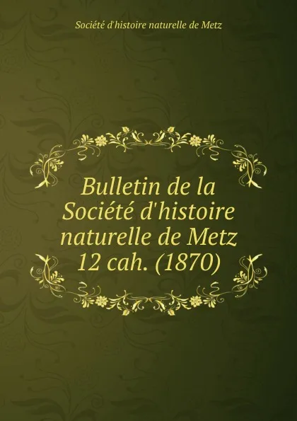 Обложка книги Bulletin de la Societe d.histoire naturelle de Metz. Chier 12, Jules Verronnais