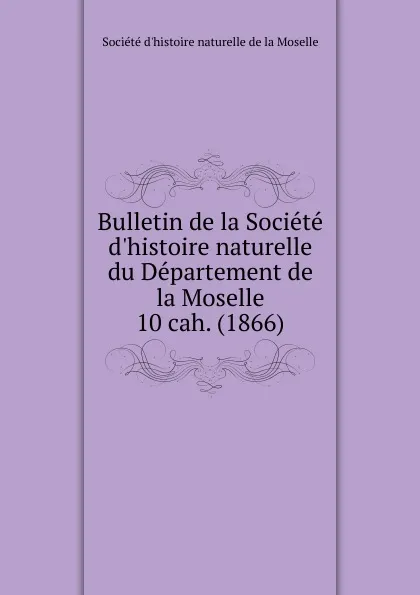 Обложка книги Bulletin de la Societe d.histoire naturelle. Cahier 10, Département de la Moselle