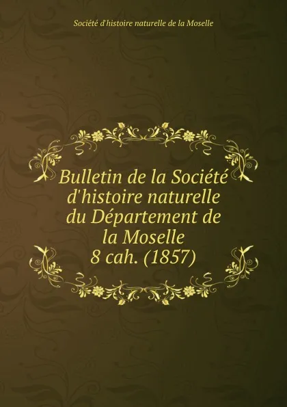 Обложка книги Bulletin de la Societe d.histoire naturelle. Cahier 8, Département de la Moselle