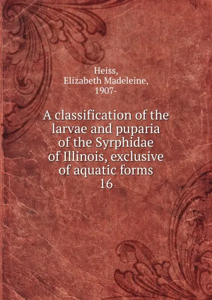 Обложка книги A classification of the larvae and puparia of the Syrphidae of Illinois, exclusive of aquatic forms, Elizabeth Madeleine Heiss