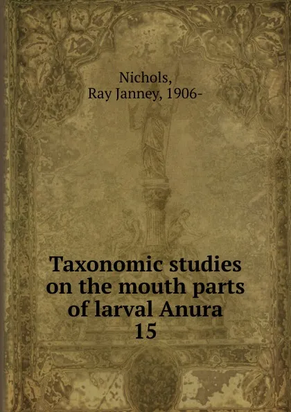 Обложка книги Taxonomic studies on the mouth parts of larval Anura, Ray Janney Nichols